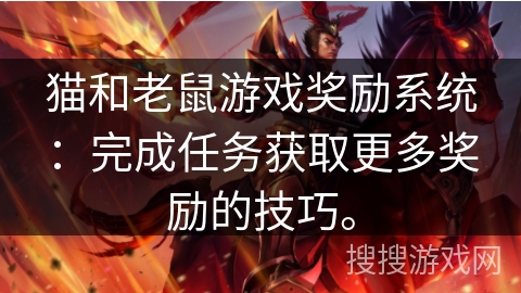 猫和老鼠游戏奖励系统：完成任务获取更多奖励的技巧。
