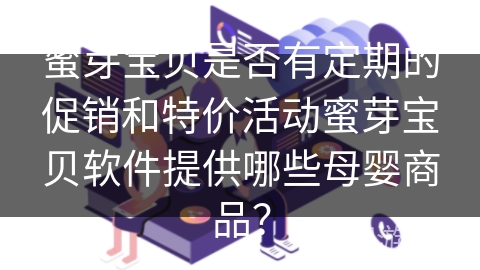 蜜芽宝贝是否有定期的促销和特价活动蜜芽宝贝软件提供哪些母婴商品？