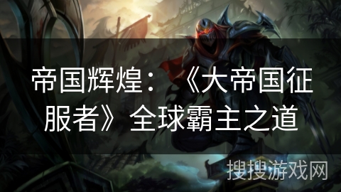 帝国辉煌：《大帝国征服者》全球霸主之道