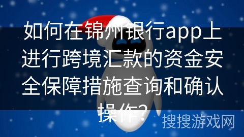 如何在锦州银行app上进行跨境汇款的资金安全保障措施查询和确认操作？