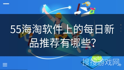 55海淘软件上的每日新品推荐有哪些？