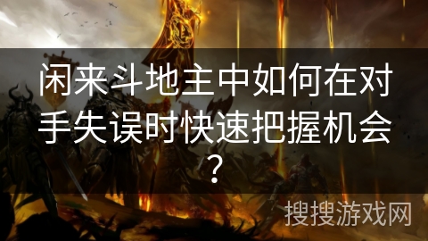 闲来斗地主中如何在对手失误时快速把握机会？
