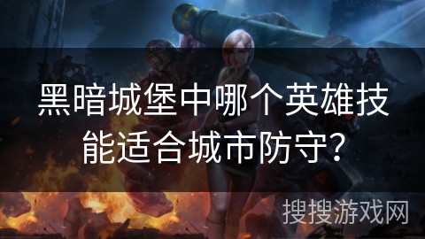 黑暗城堡中哪个英雄技能适合城市防守？