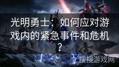 光明勇士：如何应对游戏内的紧急事件和危机？