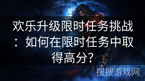 欢乐升级限时任务挑战：如何在限时任务中取得高分？