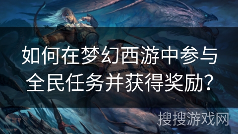 如何在梦幻西游中参与全民任务并获得奖励？