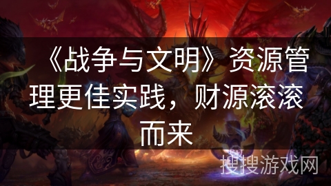 《战争与文明》资源管理更佳实践，财源滚滚而来