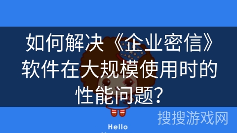 如何解决《企业密信》软件在大规模使用时的性能问题？