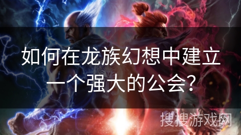 如何在龙族幻想中建立一个强大的公会？