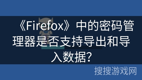 《Firefox》中的密码管理器是否支持导出和导入数据？