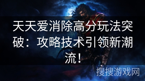 天天爱消除高分玩法突破：攻略技术引领新潮流！