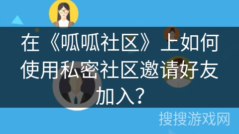 在《呱呱社区》上如何使用私密社区邀请好友加入？