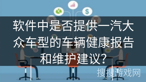 软件中是否提供一汽大众车型的车辆健康报告和维护建议？