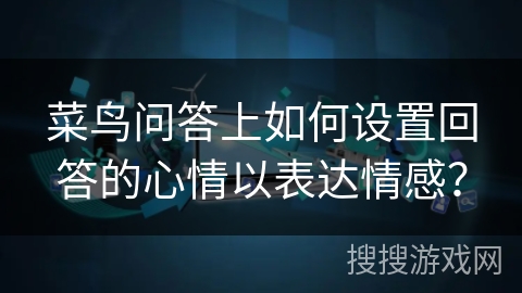 菜鸟问答上如何设置回答的心情以表达情感？