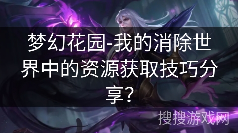 梦幻花园-我的消除世界中的资源获取技巧分享？