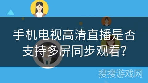 手机电视高清直播是否支持多屏同步观看? 手机电视高清直播是否支持多屏同步观看?