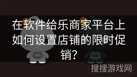 在软件给乐商家平台上如何设置店铺的限时促销？