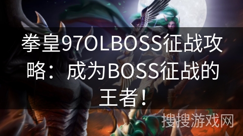 拳皇97OLBOSS征战攻略：成为BOSS征战的王者！