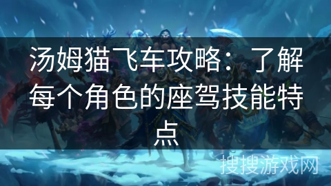 汤姆猫飞车攻略：了解每个角色的座驾技能特点