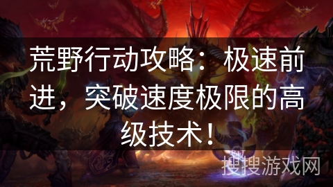 荒野行动攻略：极速前进，突破速度极限的高级技术！