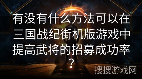 有没有什么方法可以在三国战纪街机版游戏中提高武将的招募成功率？