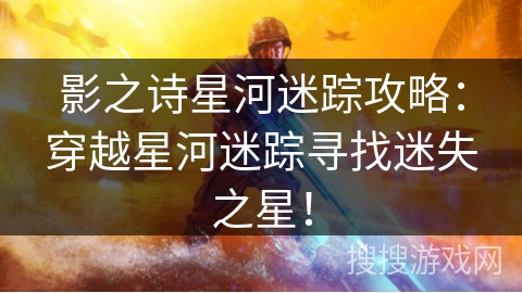 影之诗星河迷踪攻略:穿越星河迷踪寻找迷失之星! 影之诗星河迷踪攻略:穿越星河迷踪寻找迷失之星!