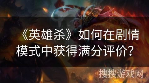 《英雄杀》如何在剧情模式中获得满分评价? 《英雄杀》如何在剧情模式中获得满分评价?