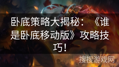 卧底策略大揭秘：《谁是卧底移动版》攻略技巧！