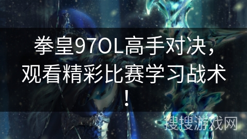 拳皇97OL高手对决，观看精彩比赛学习战术！