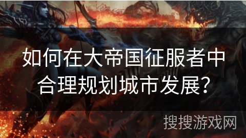 如何在大帝国征服者中合理规划城市发展？