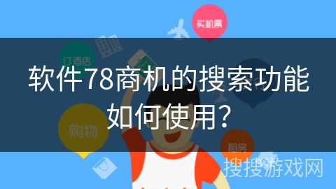 软件78商机的搜索功能如何使用？