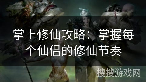 掌上修仙攻略：掌握每个仙侣的修仙节奏