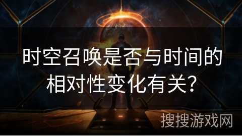时空召唤是否与时间的相对性变化有关? 时空召唤是否与时间的相对性变化有关?