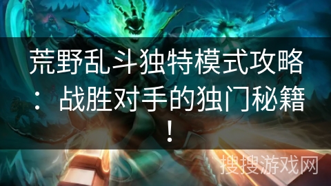 荒野乱斗独特模式攻略：战胜对手的独门秘籍！