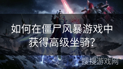 如何在僵尸风暴游戏中获得高级坐骑？
