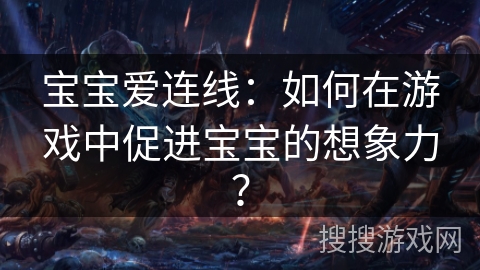 宝宝爱连线：如何在游戏中促进宝宝的想象力？