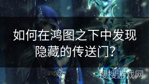 如何在鸿图之下中发现隐藏的传送门？