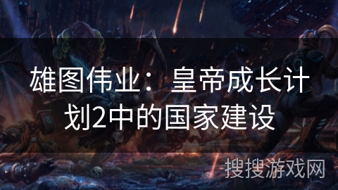 雄图伟业：皇帝成长计划2中的国家建设