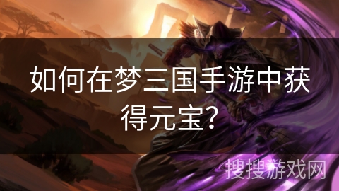 如何在梦三国手游中获得元宝？