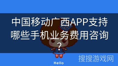中国移动广西APP支持哪些手机业务费用咨询？