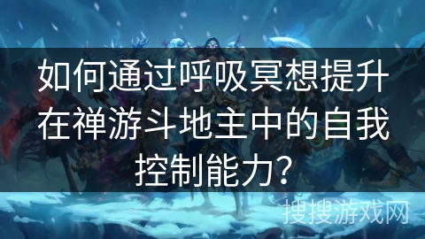如何通过呼吸冥想提升在禅游斗地主中的自我控制能力？