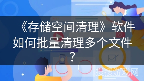 《存储空间清理》软件如何批量清理多个文件？
