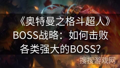 《奥特曼之格斗超人》BOSS战略：如何击败各类强大的BOSS？