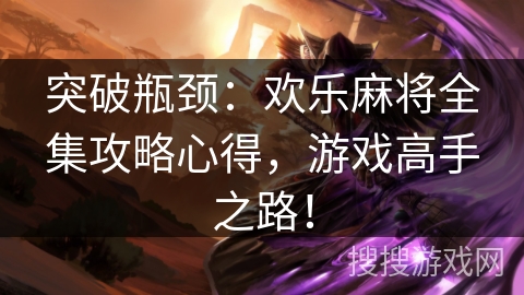 突破瓶颈：欢乐麻将全集攻略心得，游戏高手之路！