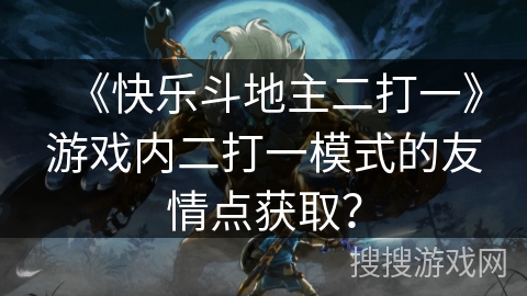 《快乐斗地主二打一》游戏内二打一模式的友情点获取？