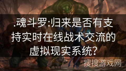 .魂斗罗:归来是否有支持实时在线战术交流的虚拟现实系统？