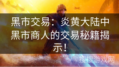 黑市交易：炎黄大陆中黑市商人的交易秘籍揭示！