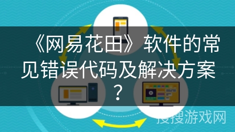 《网易花田》软件的常见错误代码及解决方案？