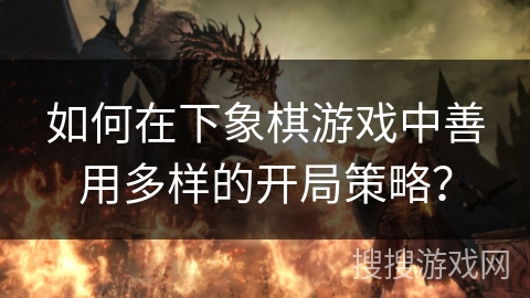 如何在下象棋游戏中善用多样的开局策略？
