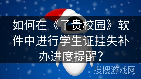 如何在《子贵校园》软件中进行学生证挂失补办进度提醒？